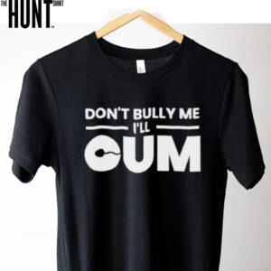 Don’t bully me I’ll cum shirt