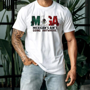 Chinga Tu MAGA Mexicans Aint Going Anywhere shirt