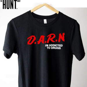 DARN I’m addicted to drugs shirt