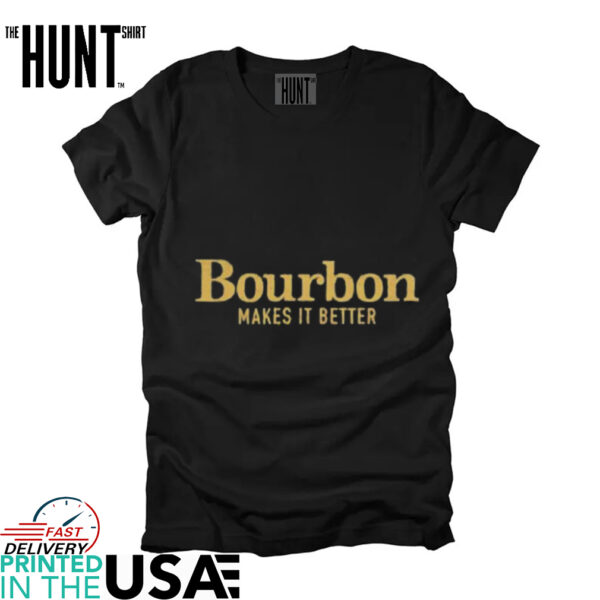 Bourbon Makes It Better shirt