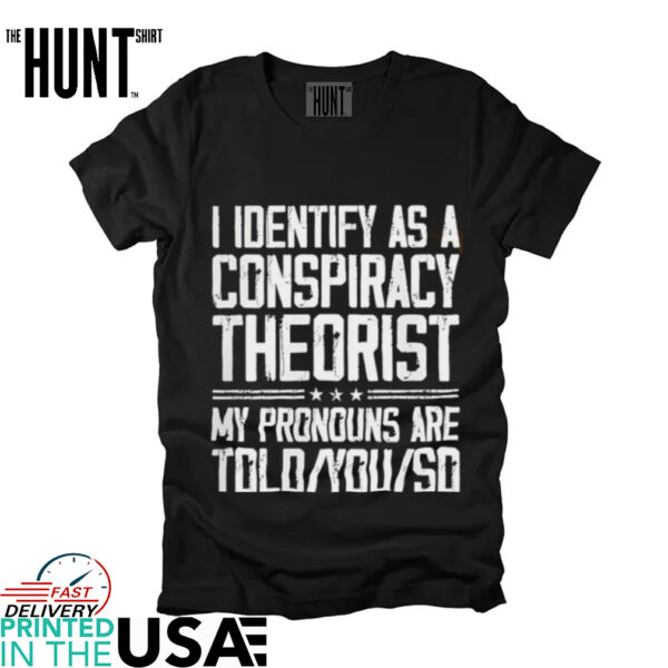 I identify as a conspiracy theorist my pronouns ate told you so shirt