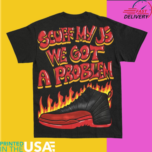 Scuff My Js We Got a Problem Sneaker shirt