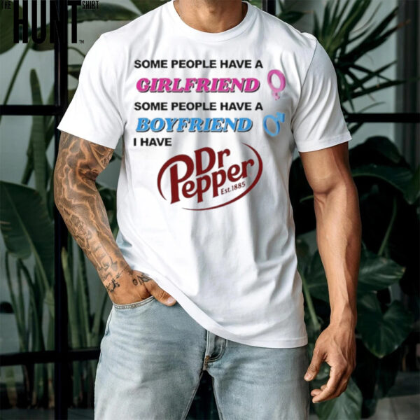 Some People Have A Girlfriend Some People Have A Boyfriend I Have Dr Pepper Shirt