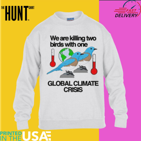 We Are Killing Two Birds With One Global Climate Crisis Shirt