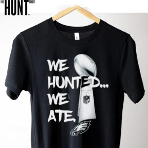 We Hunted We Ate Super Bowl Eages Champions T Shirt