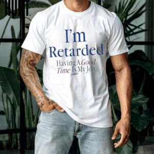 I’m retarded having a good time is my job shirt