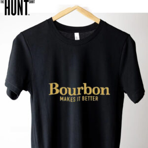 Bourbon Makes It Better shirt